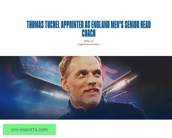 图赫尔执掌英格兰国家队开启三狮军团战术革新与世界杯新周期希望