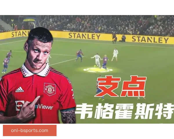 韦格霍斯特稳坐荷兰锋线核心高中锋位置作用突出