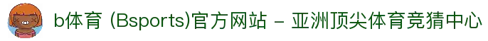 b体育 (Bsports)官方网站 - 亚洲顶尖体育竞猜中心